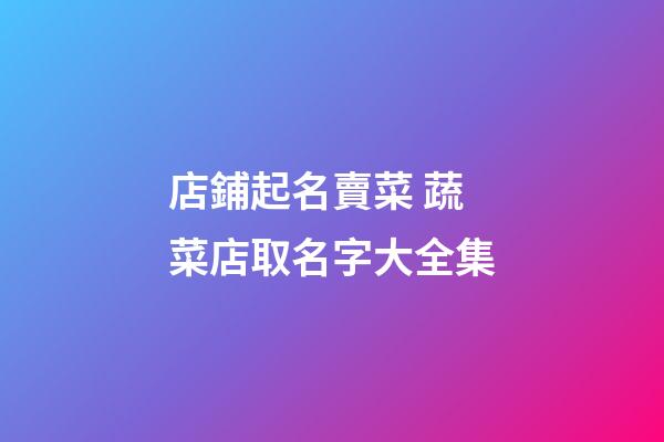 店鋪起名賣菜 蔬菜店取名字大全集-第1張-店鋪起名-玄機(jī)派